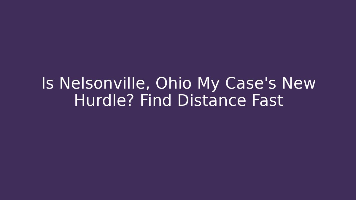 Is Nelsonville, Ohio My Case’s New Hurdle? Find Distance Fast