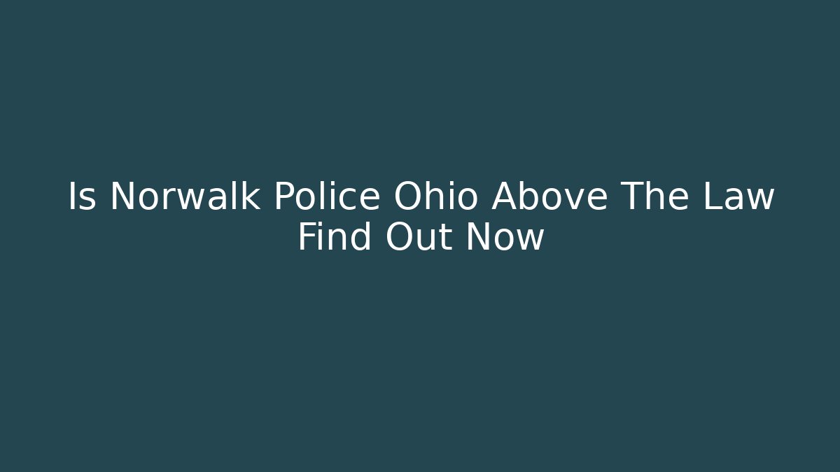 Is Norwalk Police Ohio Above The Law Find Out Now
