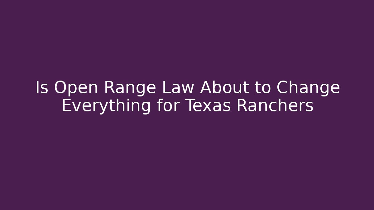 Is Open Range Law About to Change Everything for Texas Ranchers