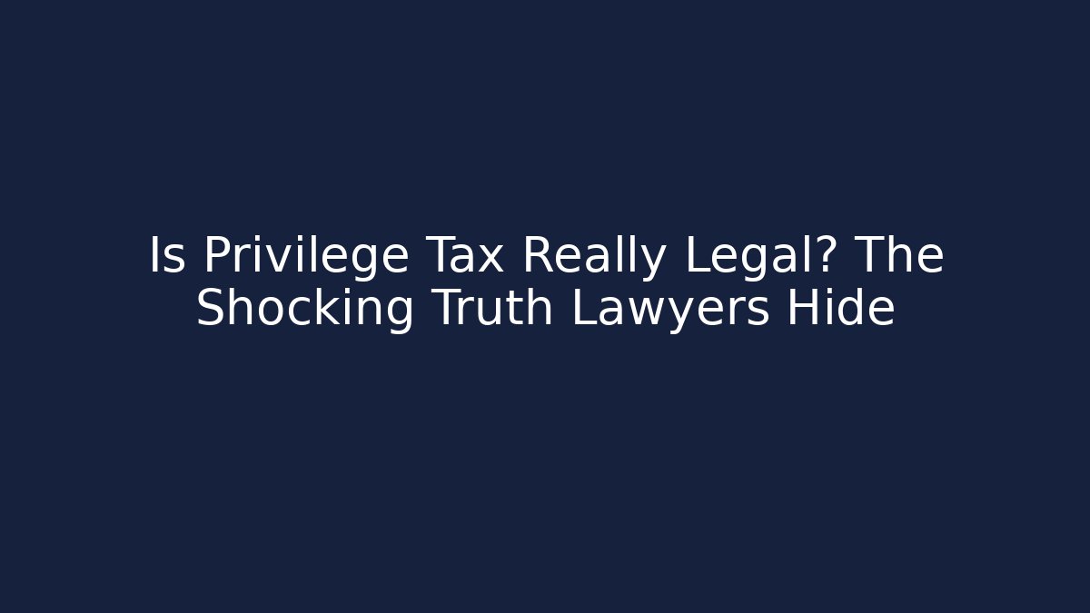 Is Privilege Tax Really Legal? The Shocking Truth Lawyers Hide