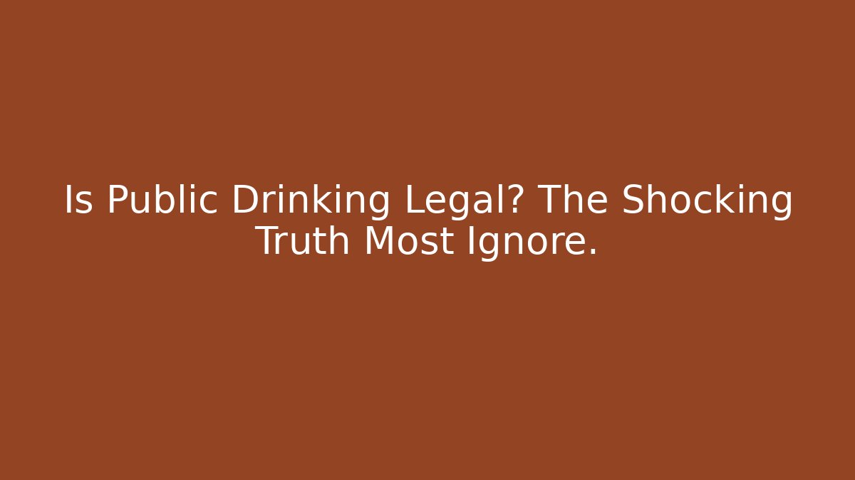 Is Public Drinking Legal? The Shocking Truth Most Ignore.