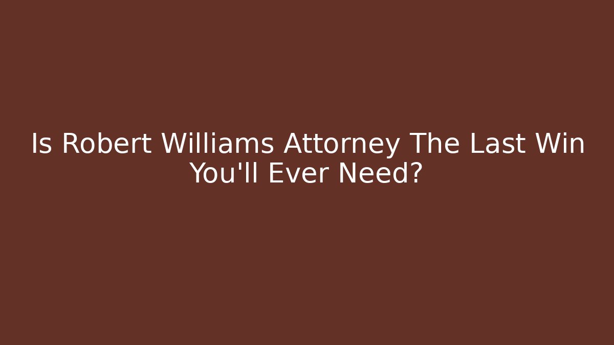 Is Robert Williams Attorney The Last Win You’ll Ever Need? - Magmic