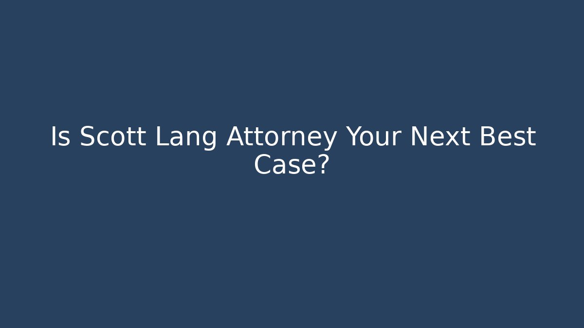 Is Scott Lang Attorney Your Next Best Case?