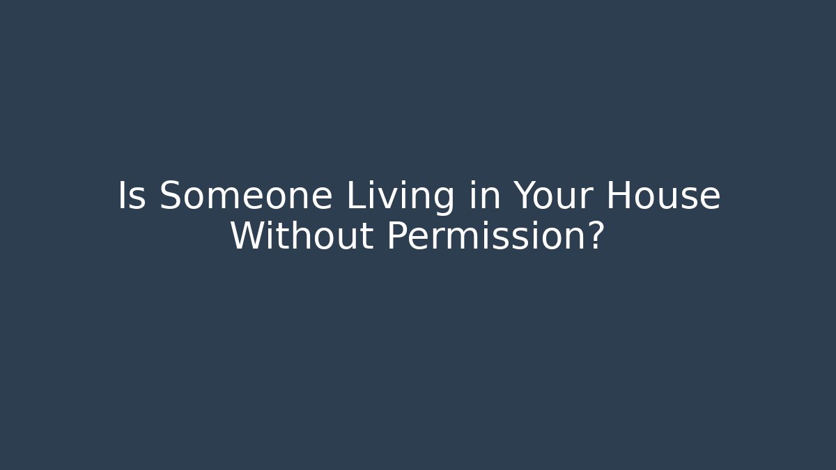 Is Someone Living in Your House Without Permission?