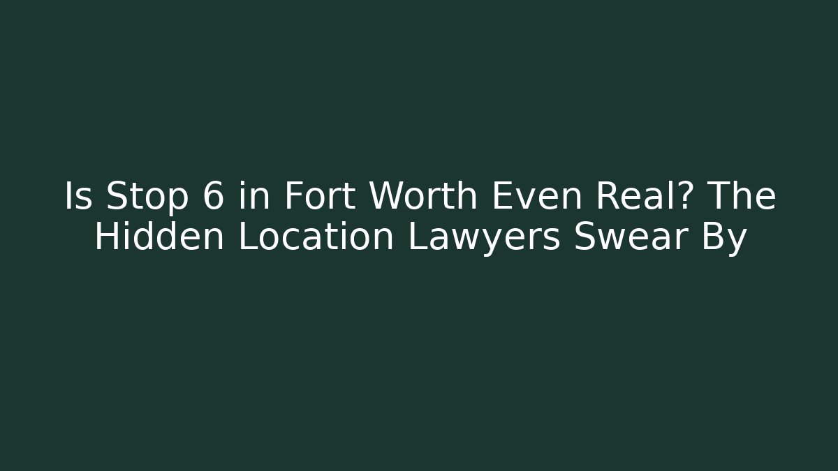 Is Stop 6 in Fort Worth Even Real? The Hidden Location Lawyers Swear By