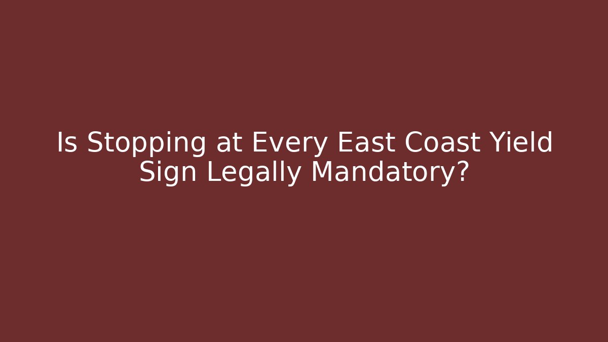 Is Stopping at Every East Coast Yield Sign Legally Mandatory?