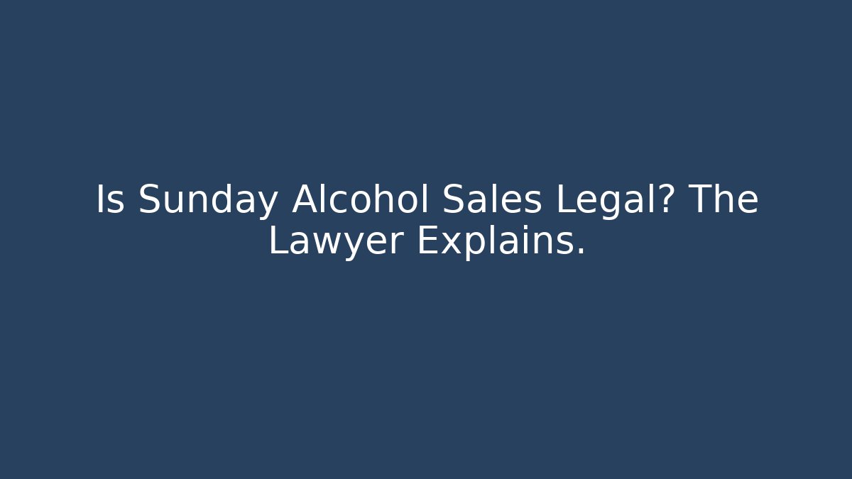 Is Sunday Alcohol Sales Legal? The Lawyer Explains.