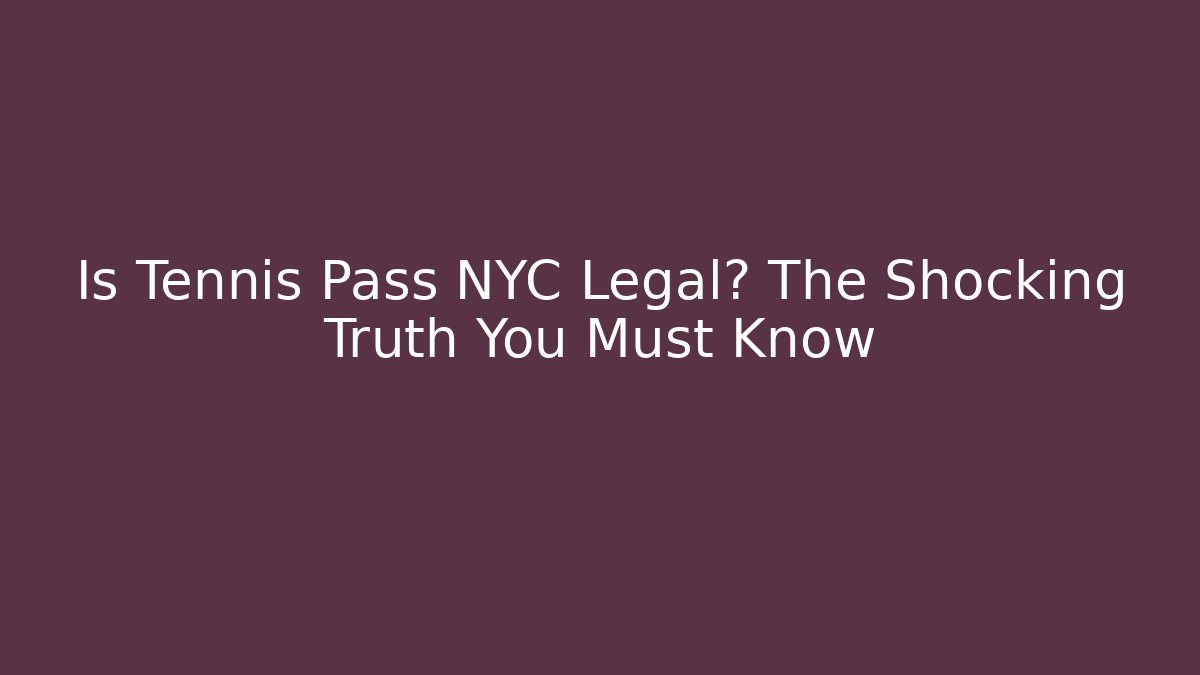 Is Tennis Pass NYC Legal? The Shocking Truth You Must Know