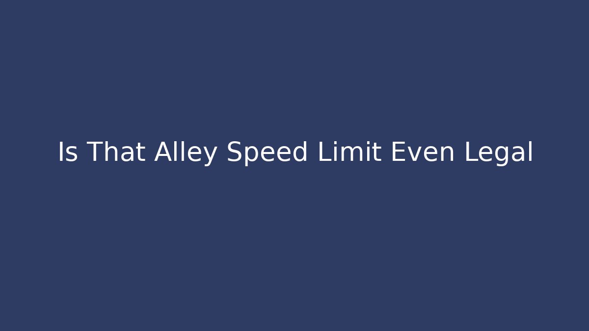 Is That Alley Speed Limit Even Legal