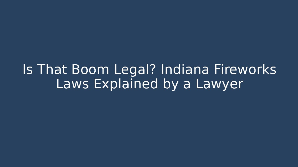 Is That Boom Legal? Indiana Fireworks Laws Explained by a Lawyer