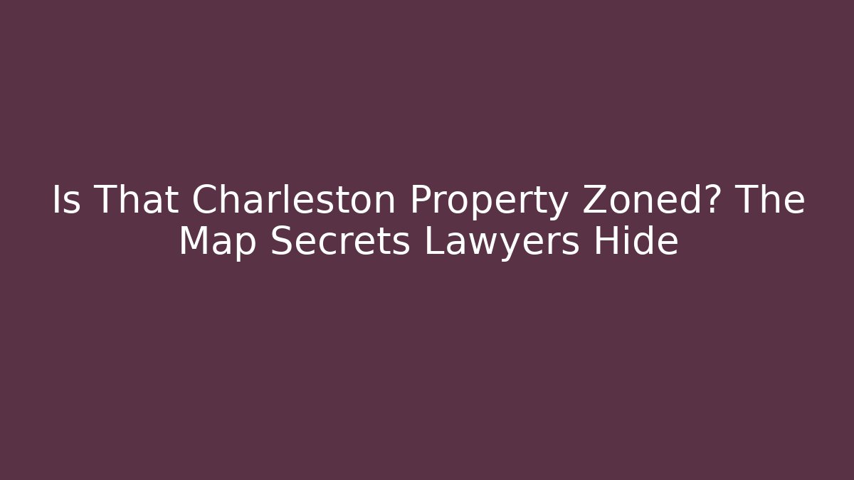 Is That Charleston Property Zoned? The Map Secrets Lawyers Hide