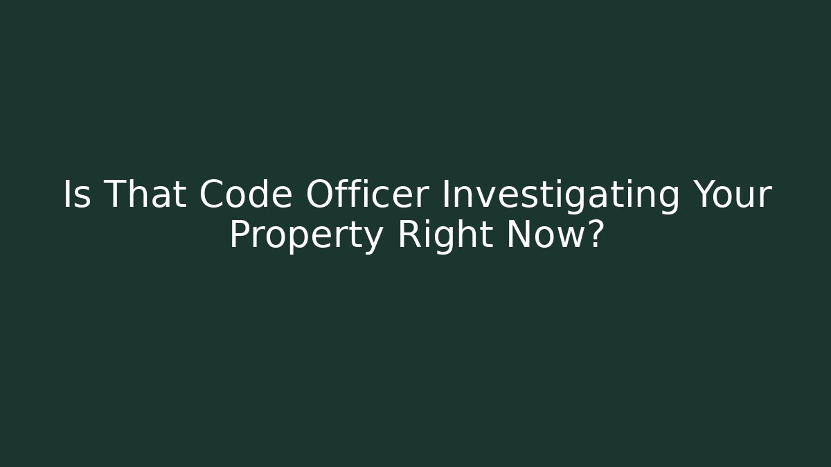Is That Code Officer Investigating Your Property Right Now? - Magmic