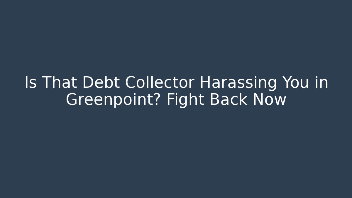 Is That Debt Collector Harassing You in Greenpoint? Fight Back Now