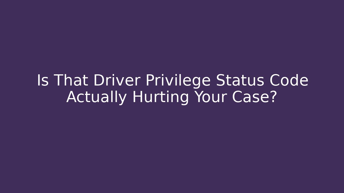 Is That Driver Privilege Status Code Actually Hurting Your Case? - Magmic
