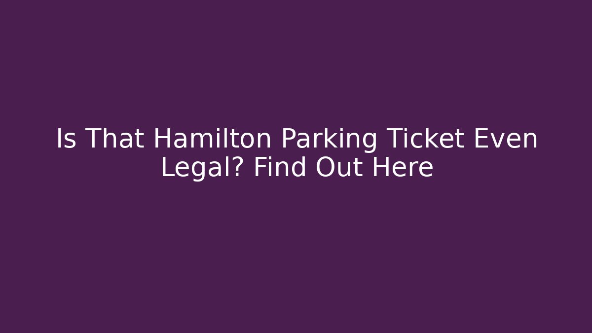 Is That Hamilton Parking Ticket Even Legal? Find Out Here