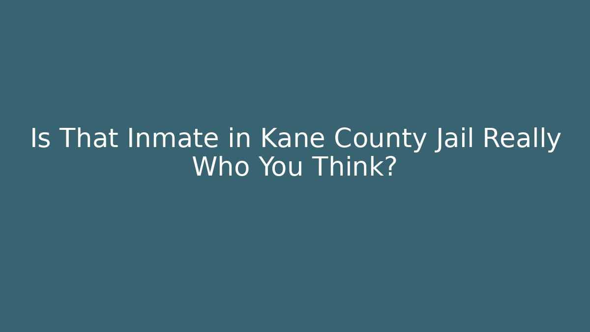 Is That Inmate in Kane County Jail Really Who You Think?