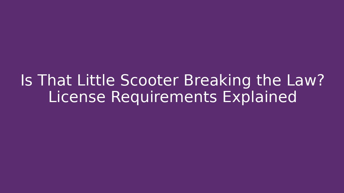 Is That Little Scooter Breaking the Law? License Requirements Explained - Magmic