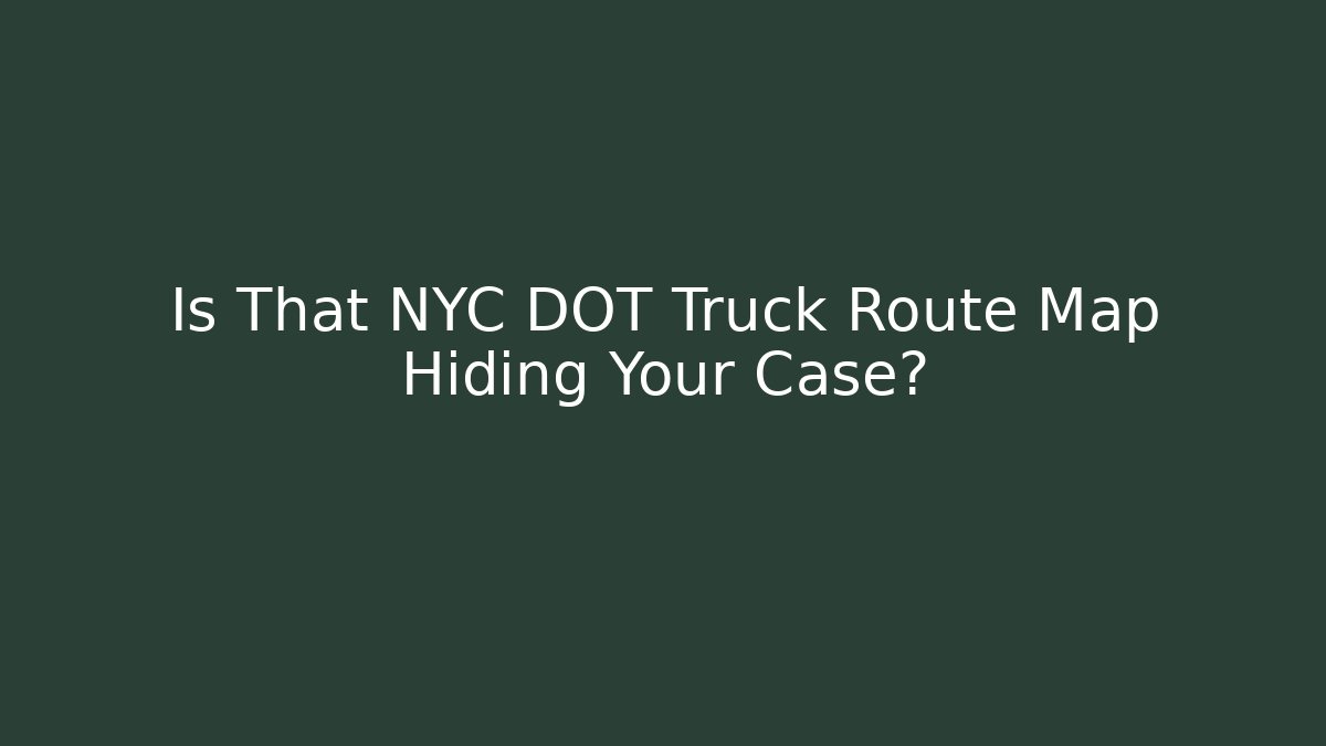 Is That NYC DOT Truck Route Map Hiding Your Case?