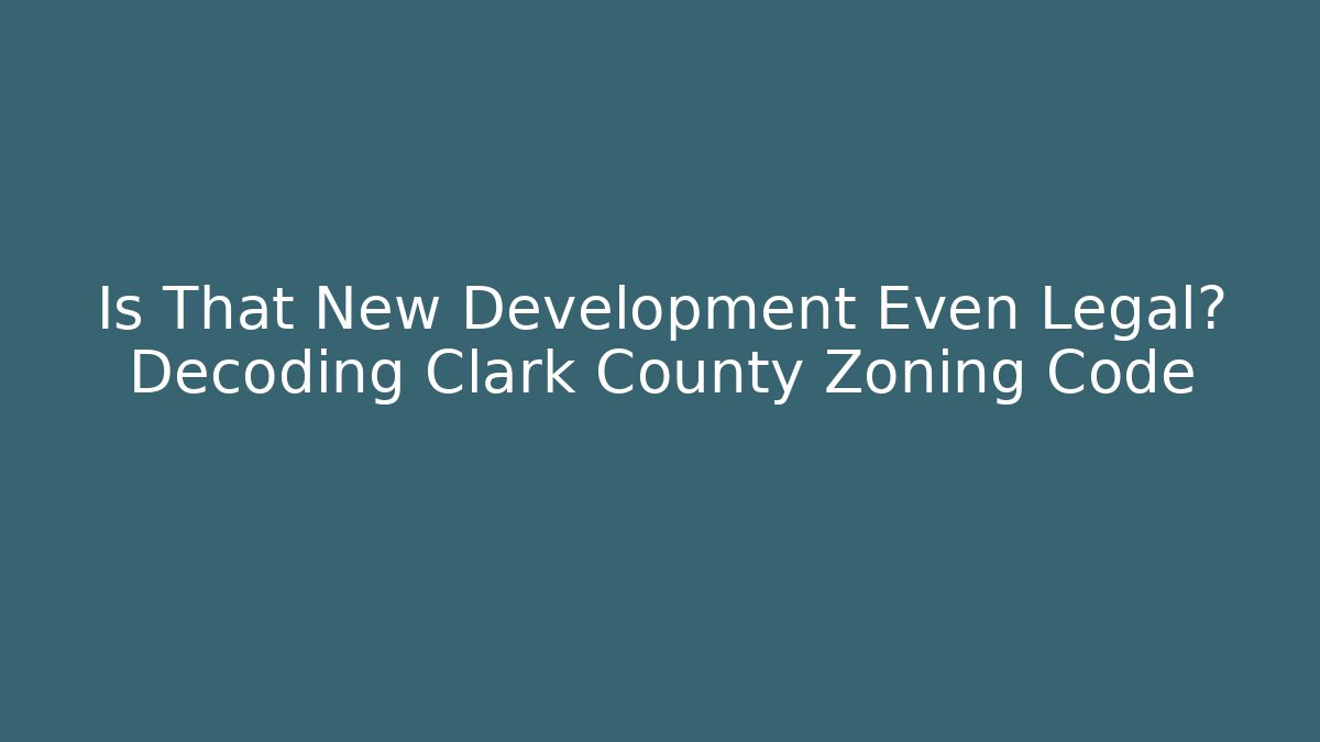Is That New Development Even Legal? Decoding Clark County Zoning Code