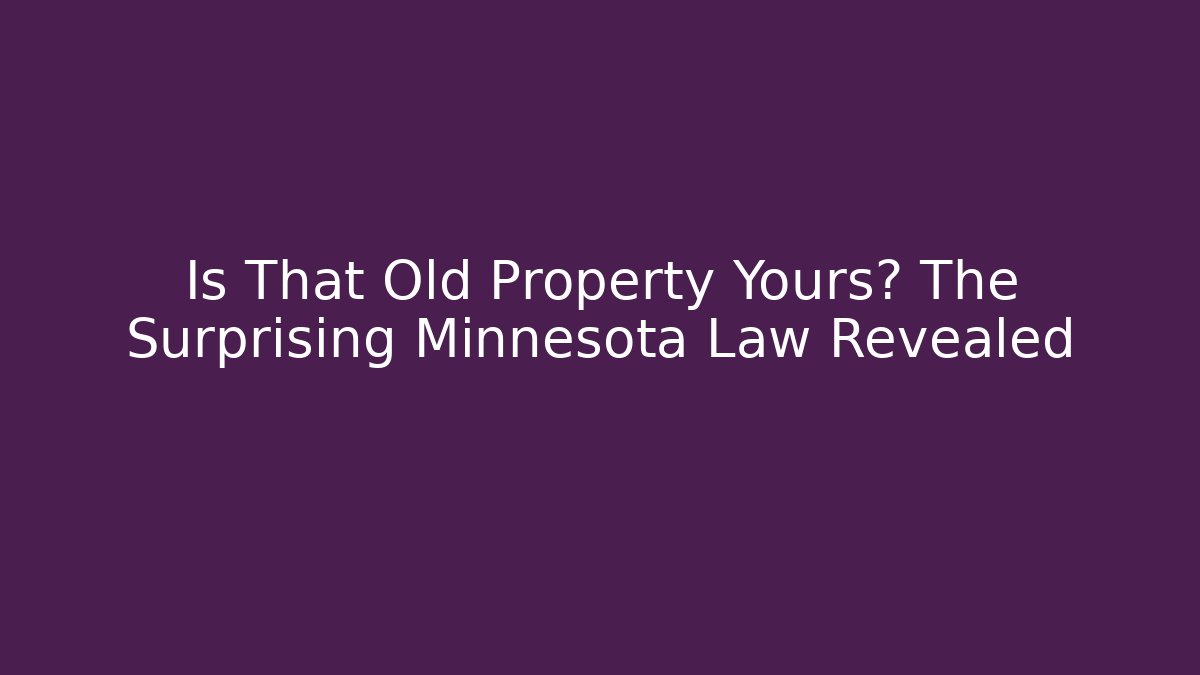 Is That Old Property Yours? The Surprising Minnesota Law Revealed