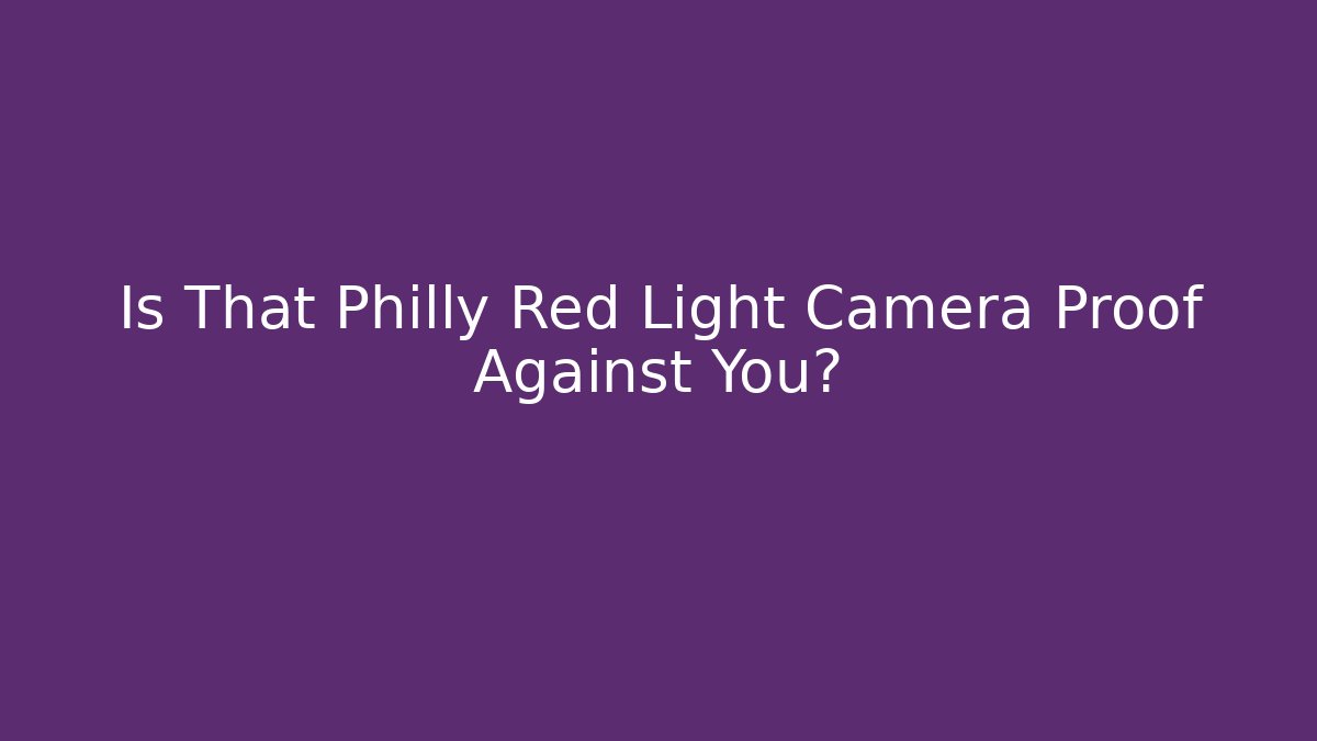 Is That Philly Red Light Camera Proof Against You? - Magmic