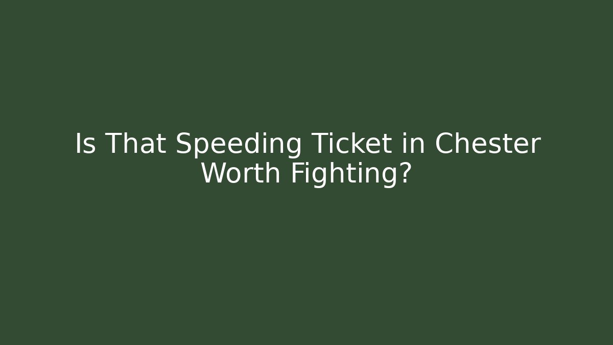 Is That Speeding Ticket in Chester Worth Fighting? - Magmic