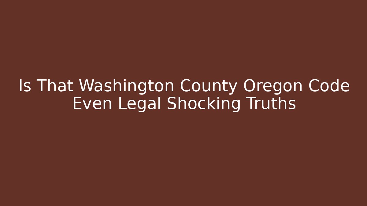 Is That Washington County Oregon Code Even Legal Shocking Truths