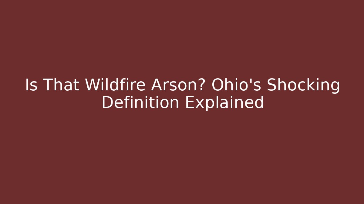 Is That Wildfire Arson? Ohio's Shocking Definition Explained - Magmic