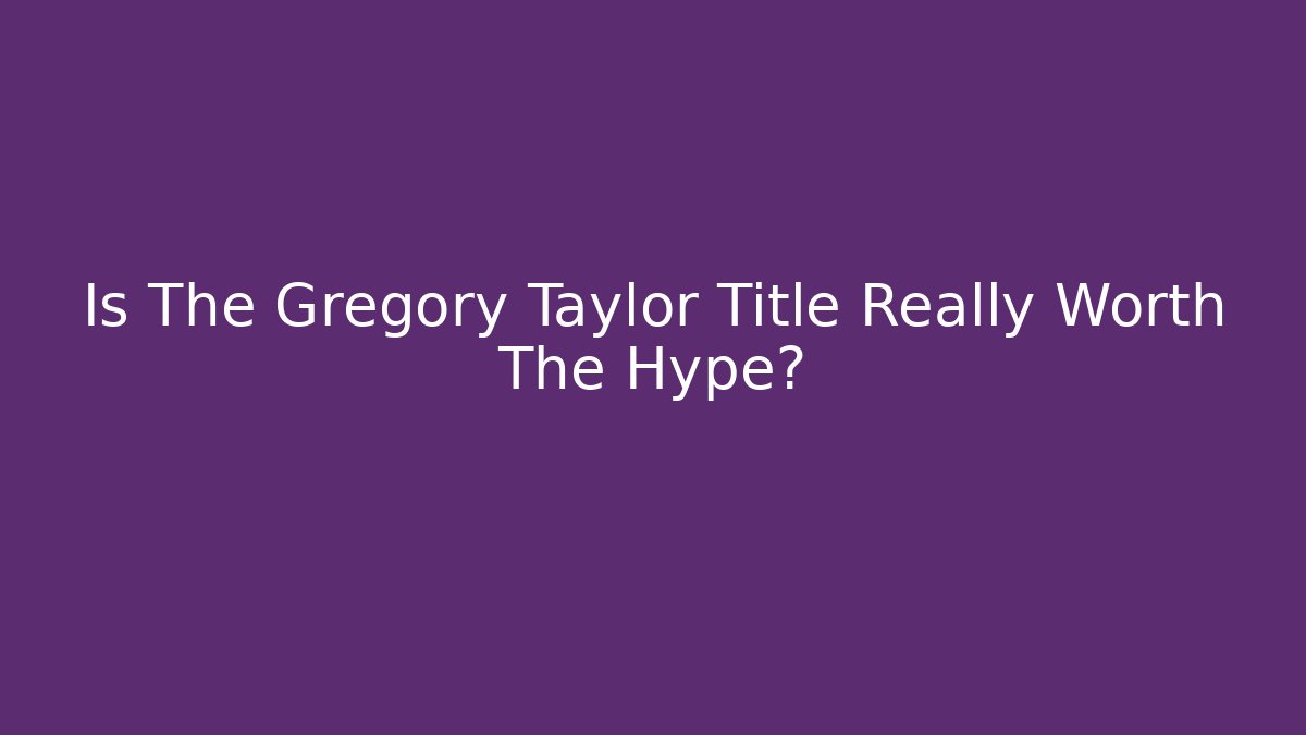 Is The Gregory Taylor Title Really Worth The Hype?