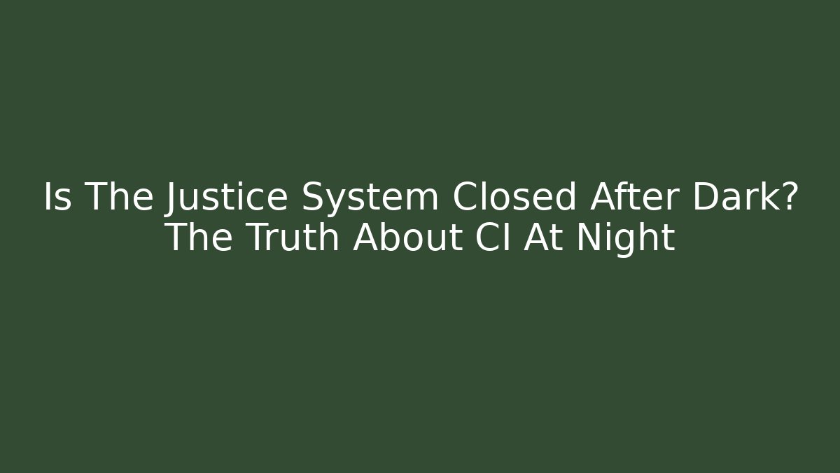 Is The Justice System Closed After Dark? The Truth About CI At Night