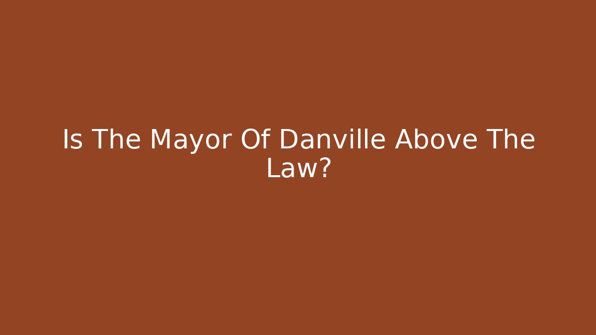 Is The Mayor Of Danville Above The Law?