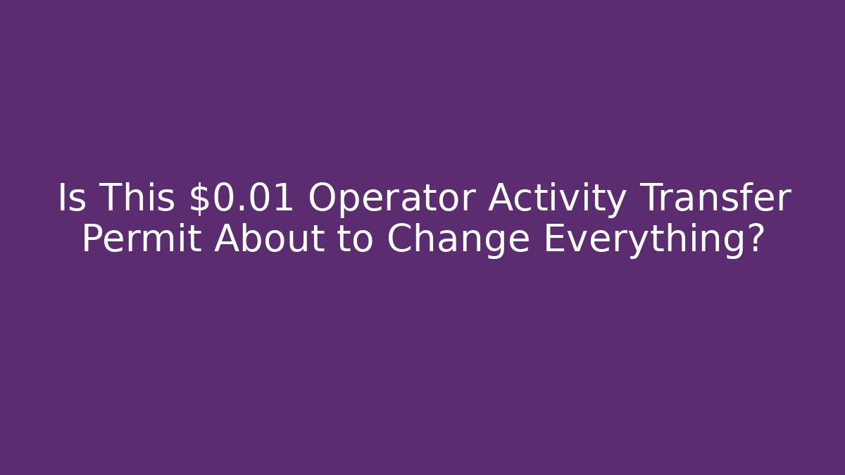 Is This $0.01 Operator Activity Transfer Permit About to Change Everything?