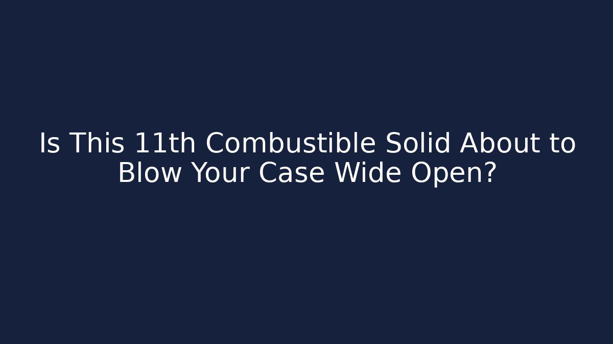 Is This 11th Combustible Solid About to Blow Your Case Wide Open? - Magmic