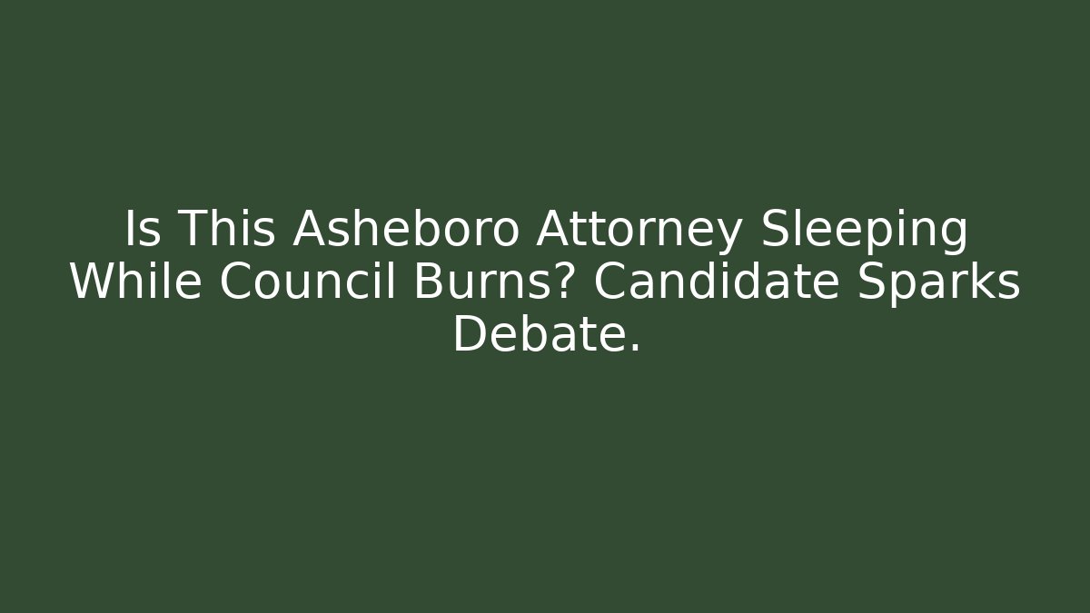 Is This Asheboro Attorney Sleeping While Council Burns? Candidate Sparks Debate.