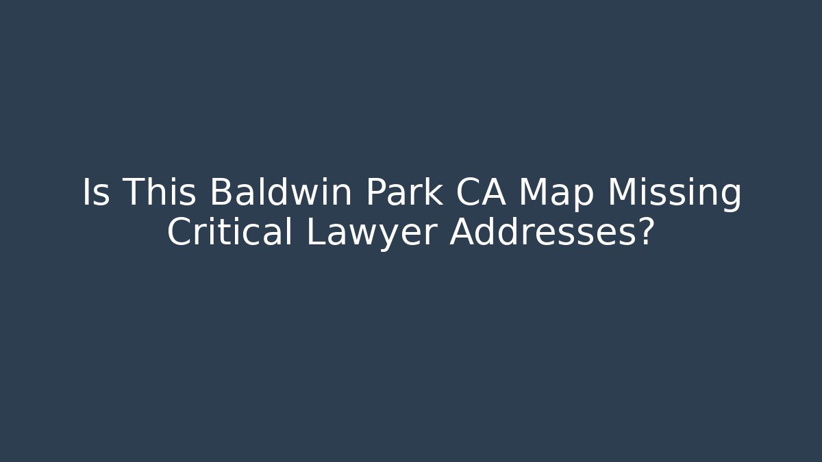 Is This Baldwin Park CA Map Missing Critical Lawyer Addresses?