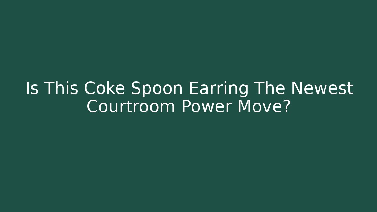 Is This Coke Spoon Earring The Newest Courtroom Power Move?