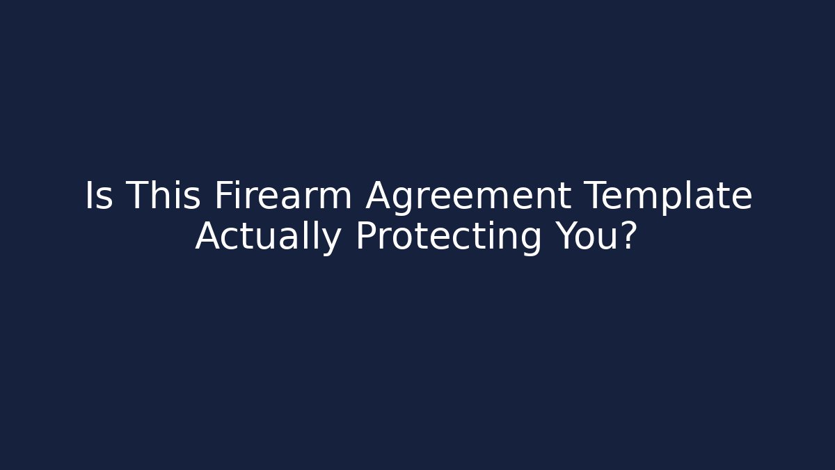 Is This Firearm Agreement Template Actually Protecting You?