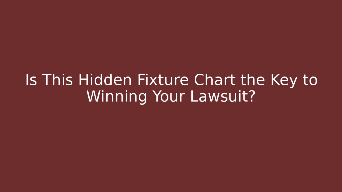 Is This Hidden Fixture Chart the Key to Winning Your Lawsuit?