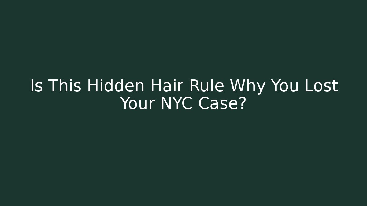 Is This Hidden Hair Rule Why You Lost Your NYC Case?