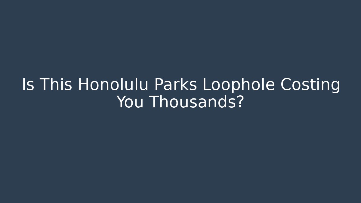 Is This Honolulu Parks Loophole Costing You Thousands?