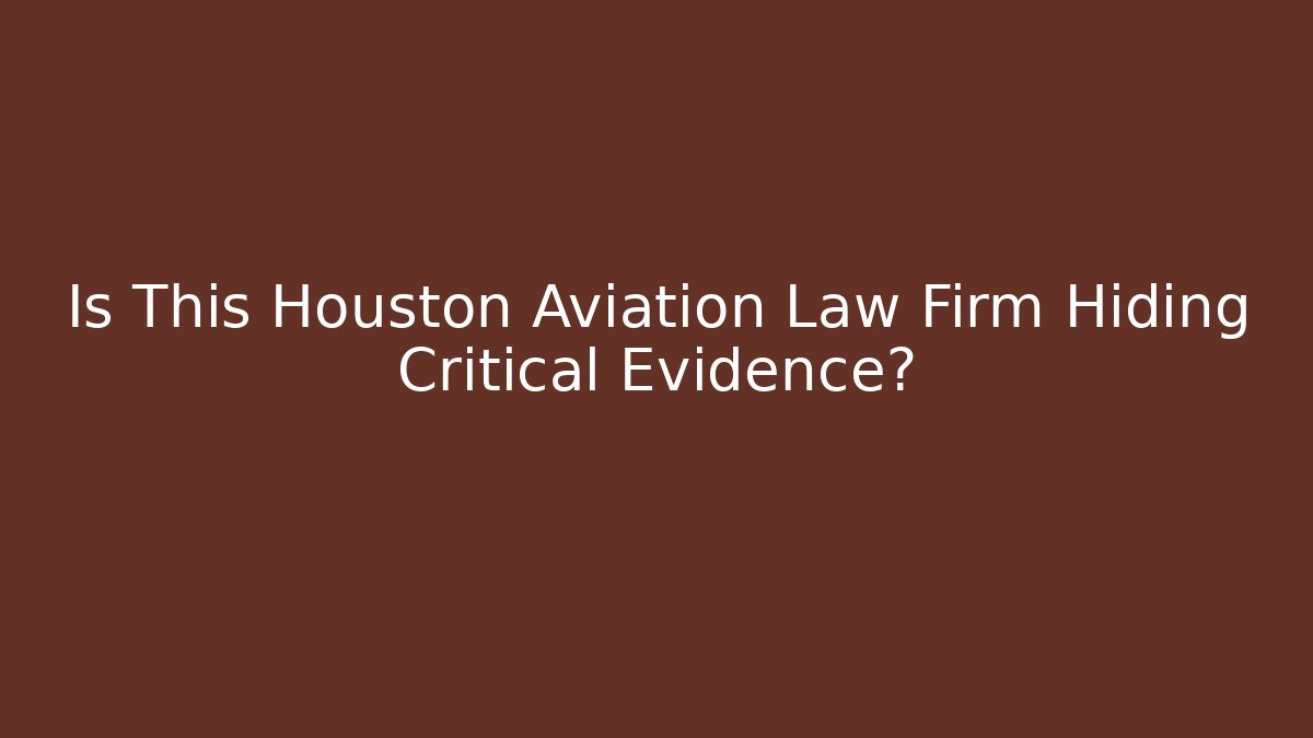 Is This Houston Aviation Law Firm Hiding Critical Evidence?