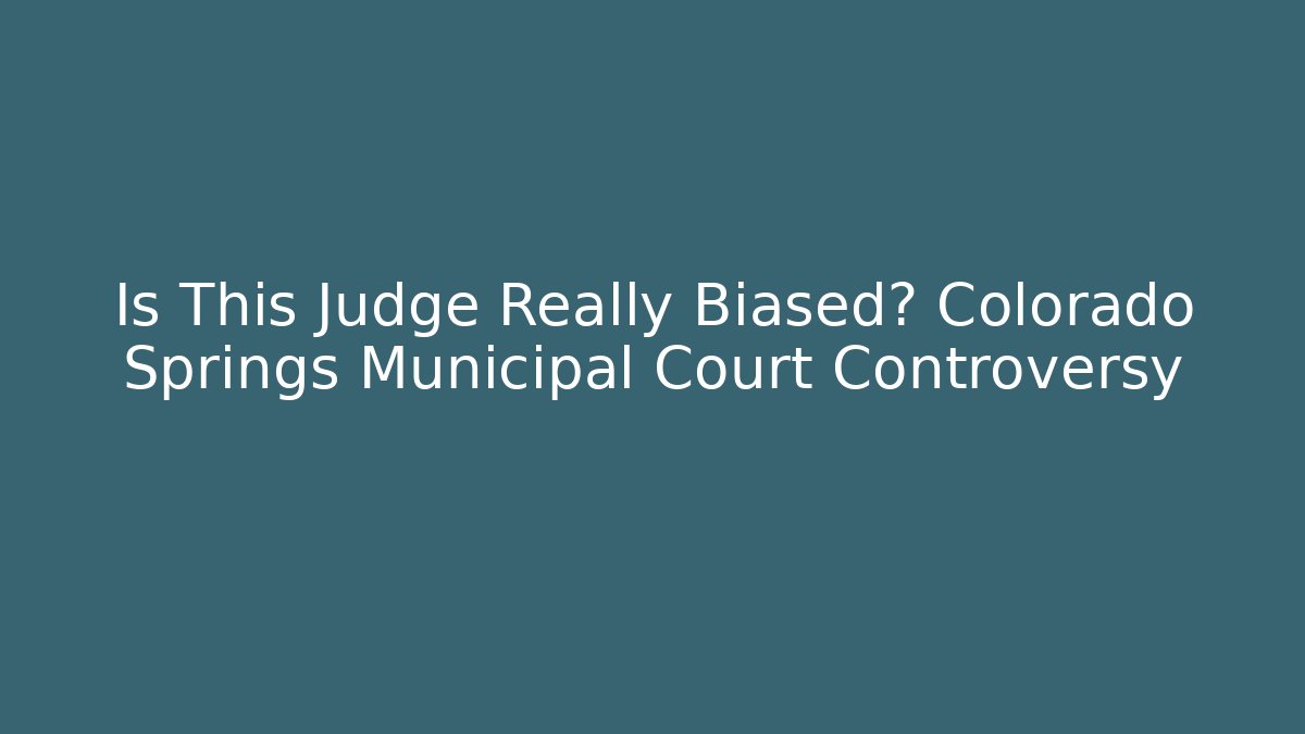 Is This Judge Really Biased? Colorado Springs Municipal Court Controversy