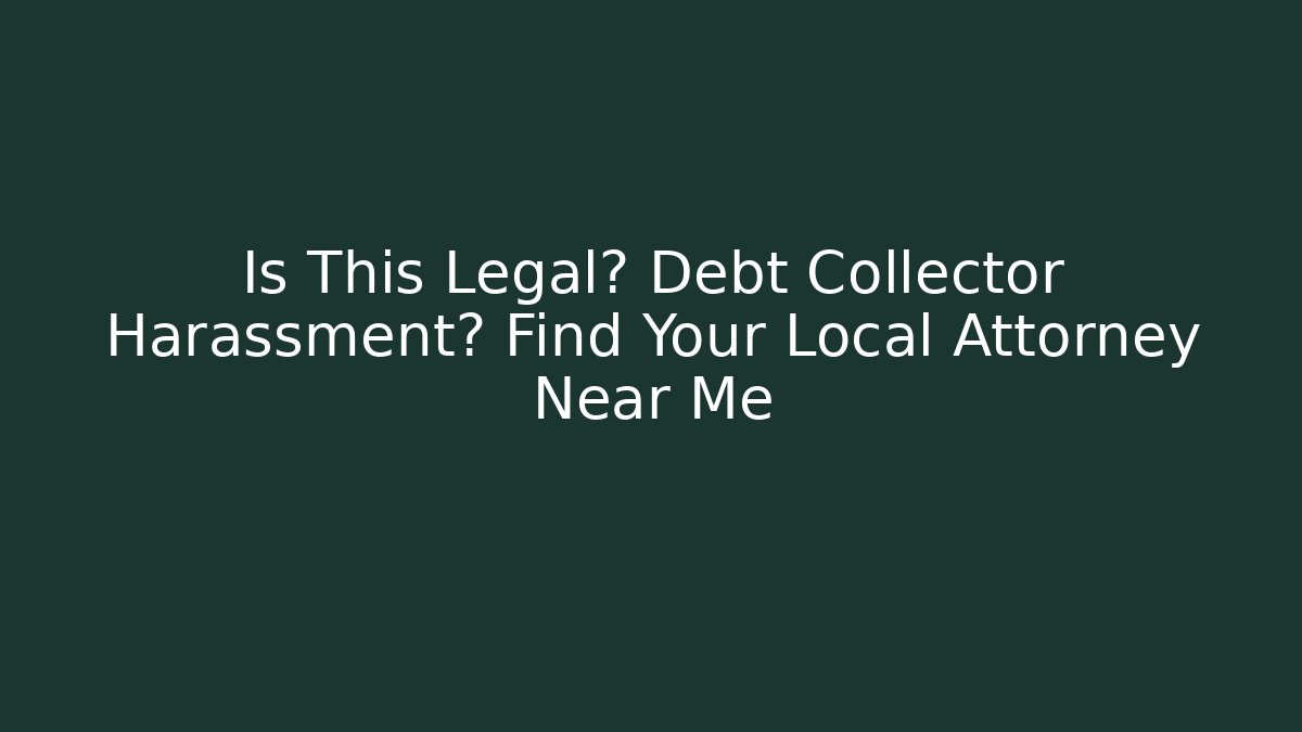 Is This Legal? Debt Collector Harassment? Find Your Local Attorney Near Me