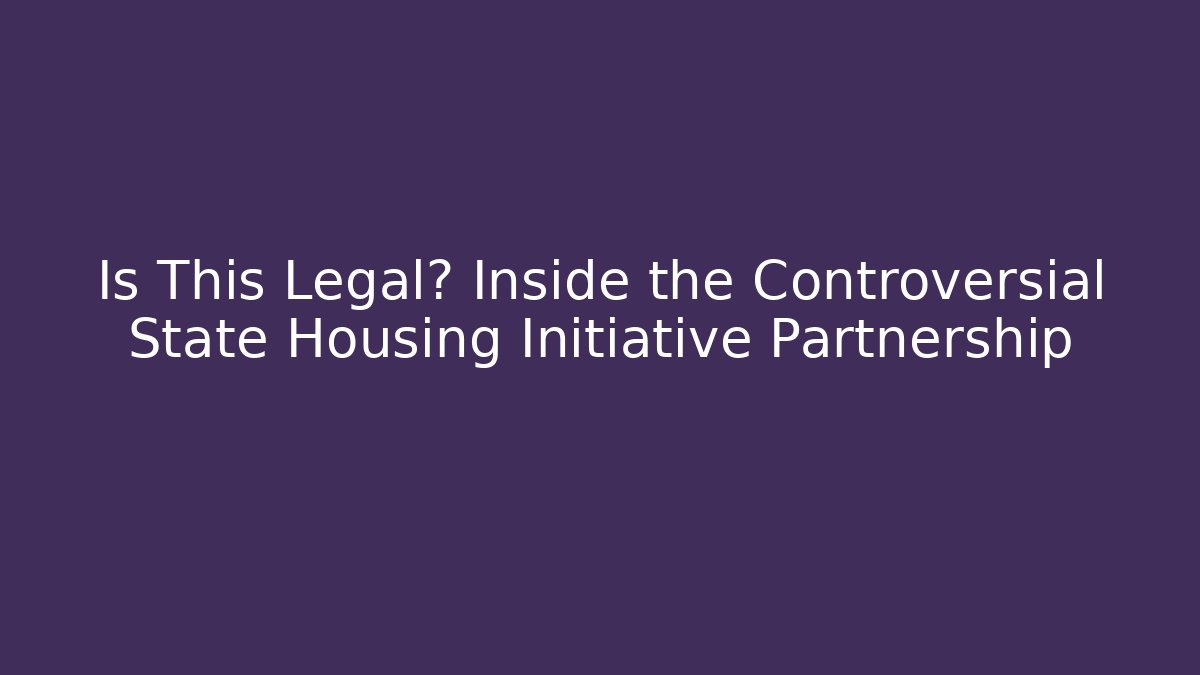 Is This Legal? Inside the Controversial State Housing Initiative Partnership - Magmic