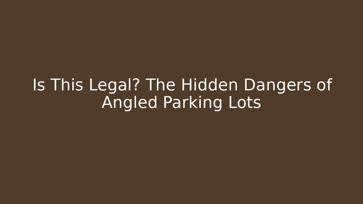 Is This Legal? The Hidden Dangers of Angled Parking Lots