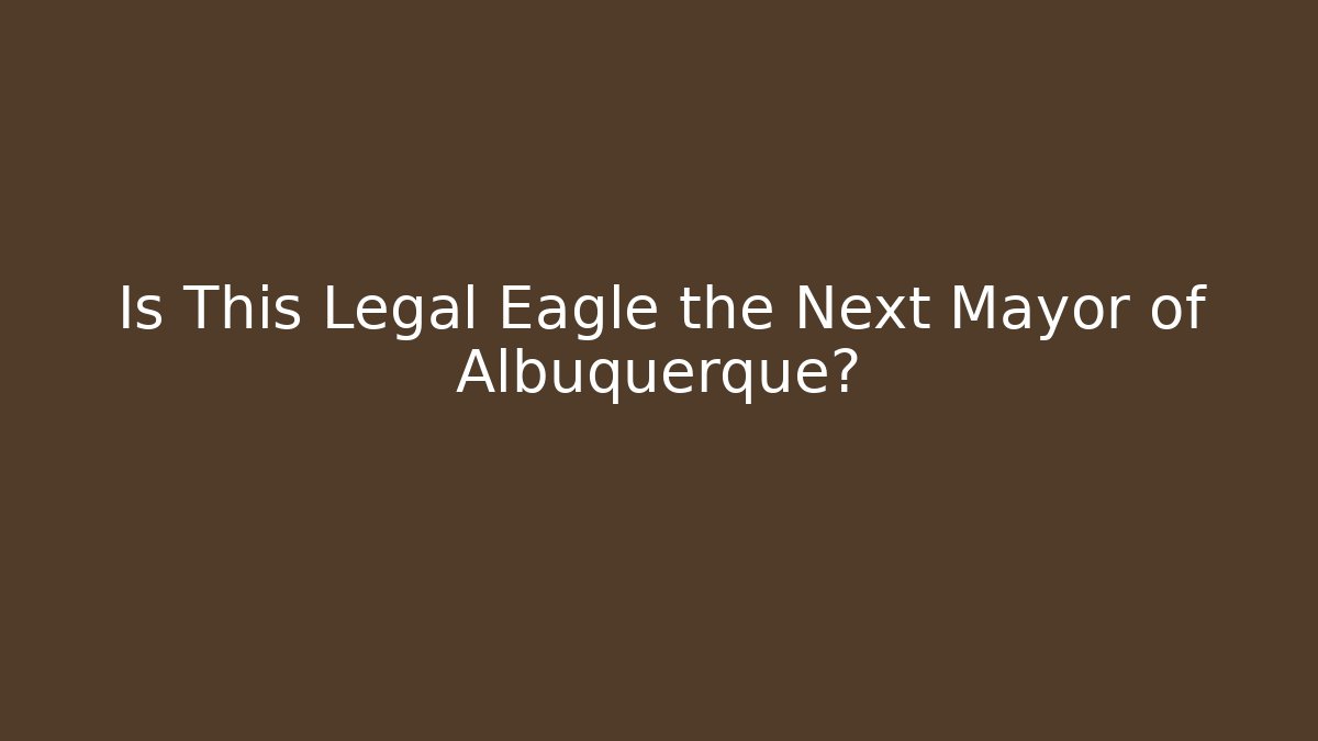 Is This Legal Eagle the Next Mayor of Albuquerque?