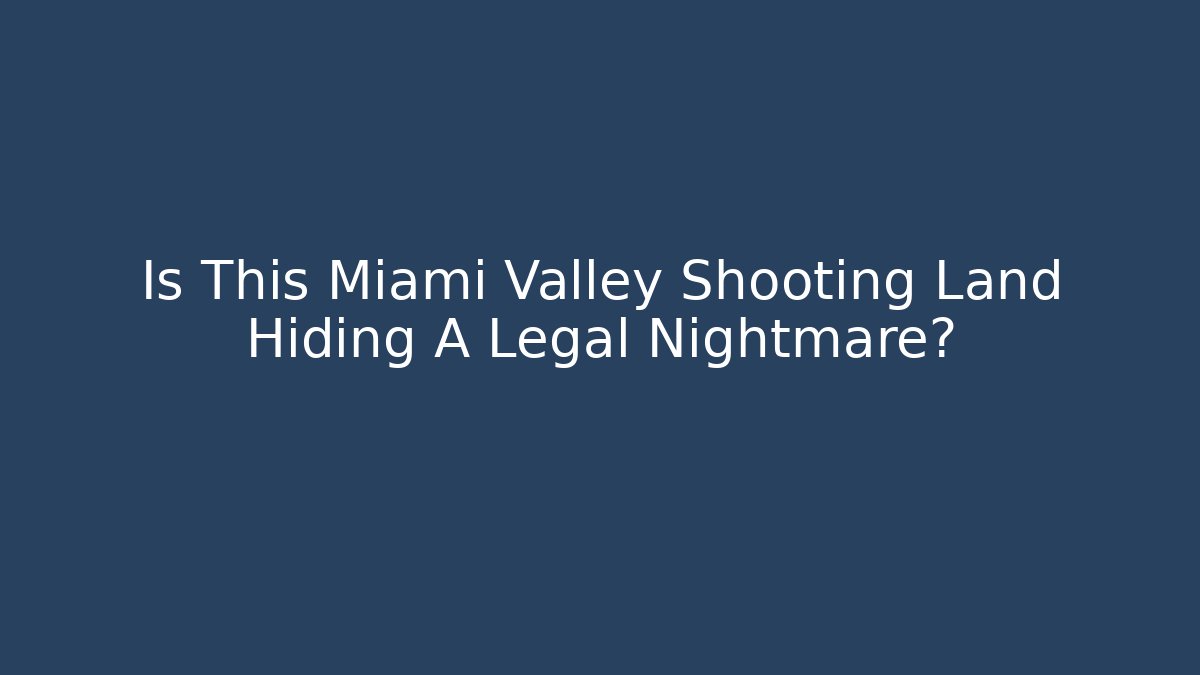 Is This Miami Valley Shooting Land Hiding A Legal Nightmare?