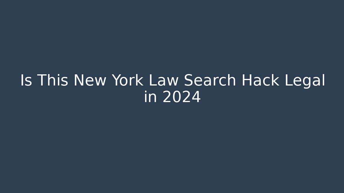 Is This New York Law Search Hack Legal in 2024