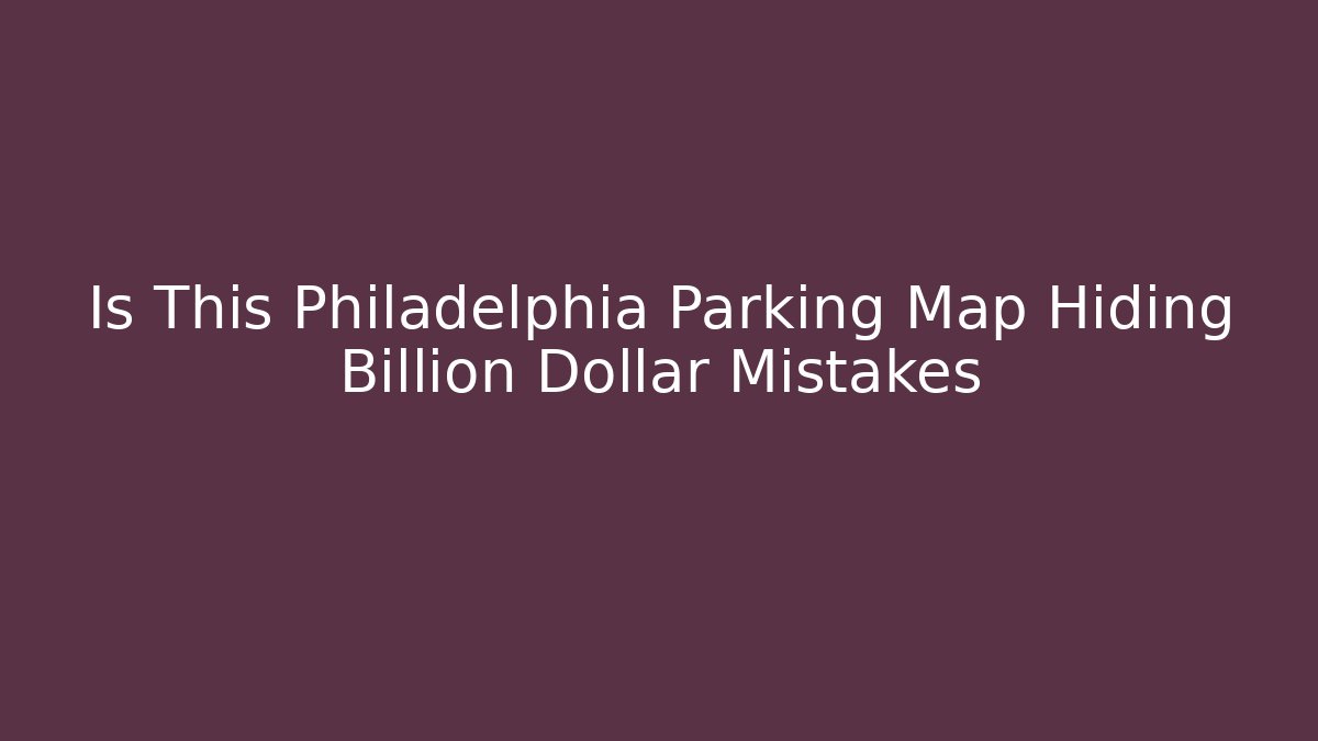 Is This Philadelphia Parking Map Hiding Billion Dollar Mistakes