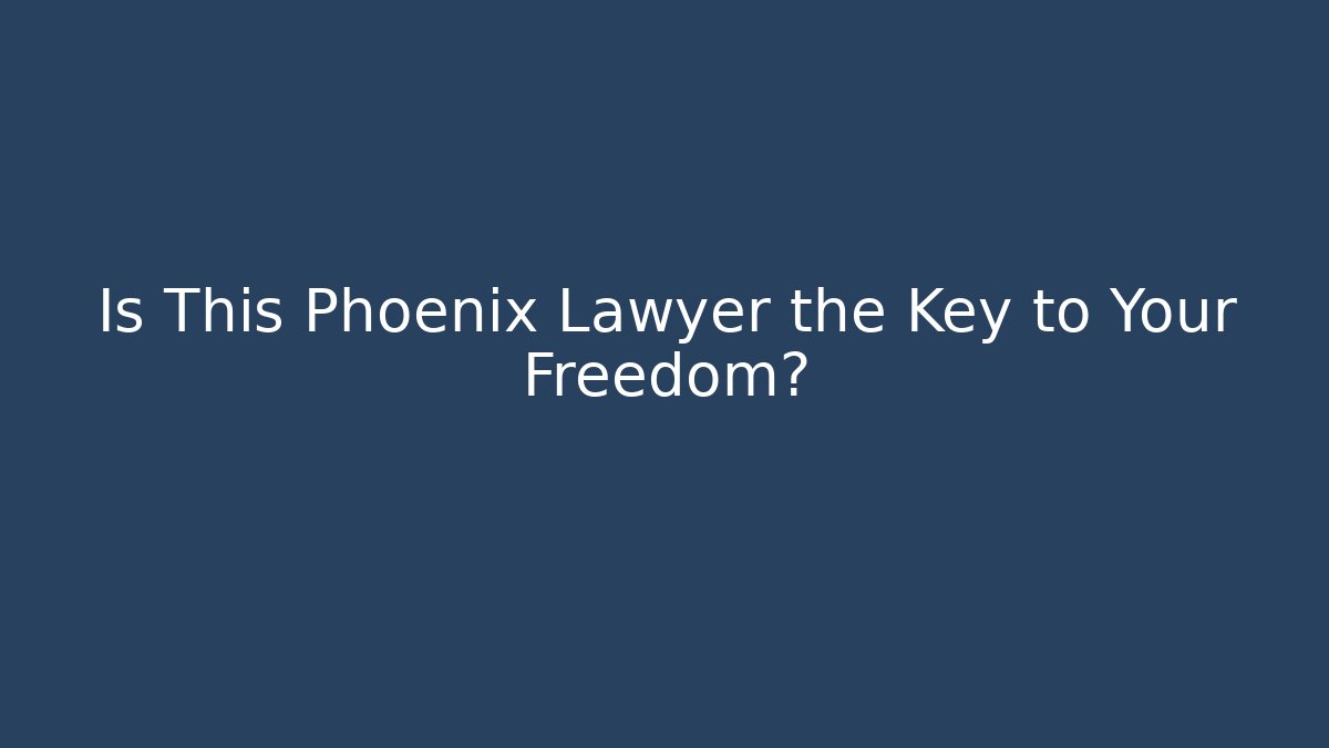 Is This Phoenix Lawyer the Key to Your Freedom?